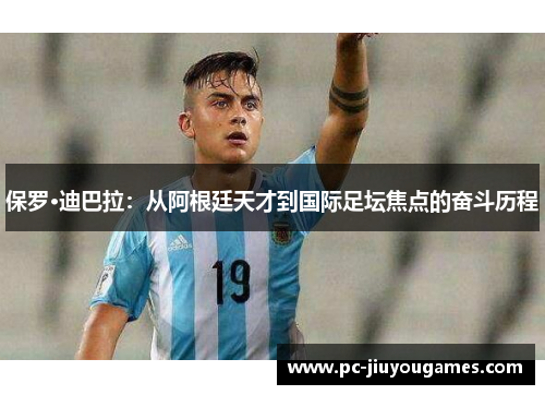 保罗·迪巴拉：从阿根廷天才到国际足坛焦点的奋斗历程