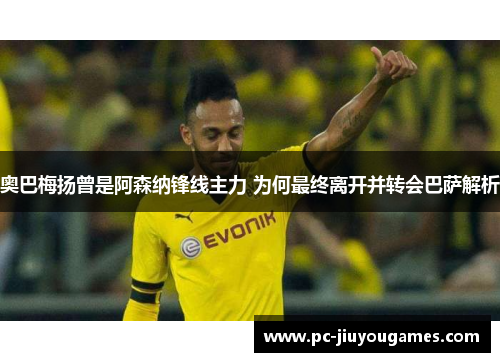 奥巴梅扬曾是阿森纳锋线主力 为何最终离开并转会巴萨解析