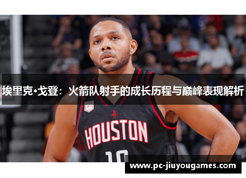 埃里克·戈登：火箭队射手的成长历程与巅峰表现解析