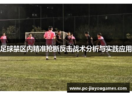 足球禁区内精准抢断反击战术分析与实践应用