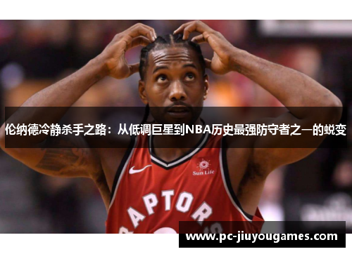 伦纳德冷静杀手之路：从低调巨星到NBA历史最强防守者之一的蜕变