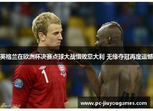 英格兰在欧洲杯决赛点球大战惜败意大利 无缘夺冠再度遗憾
