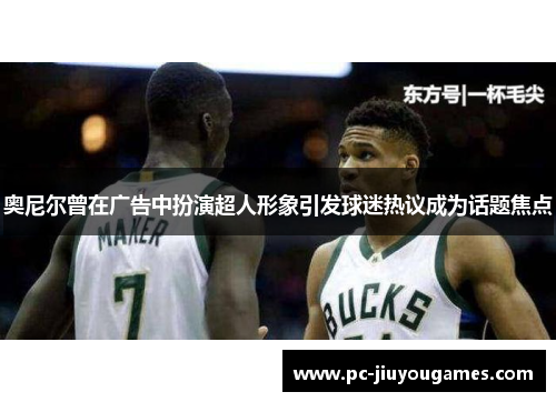奥尼尔曾在广告中扮演超人形象引发球迷热议成为话题焦点