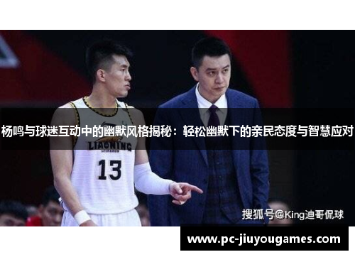 杨鸣与球迷互动中的幽默风格揭秘：轻松幽默下的亲民态度与智慧应对
