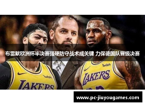 布雷默欧洲杯半决赛强硬防守战术成关键 力保德国队晋级决赛