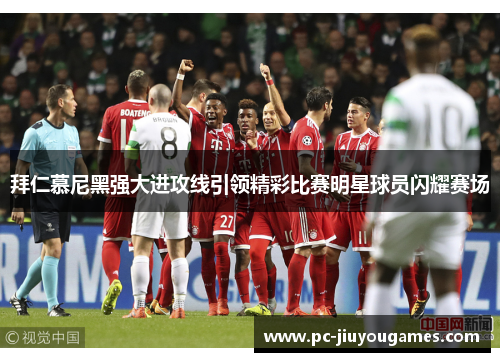 拜仁慕尼黑强大进攻线引领精彩比赛明星球员闪耀赛场