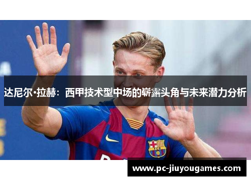 达尼尔·拉赫：西甲技术型中场的崭露头角与未来潜力分析