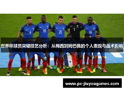 世界杯球员突破技艺分析：从梅西到姆巴佩的个人表现与战术影响