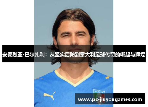 安德烈亚·巴尔扎利：从坚实后防到意大利足球传奇的崛起与辉煌
