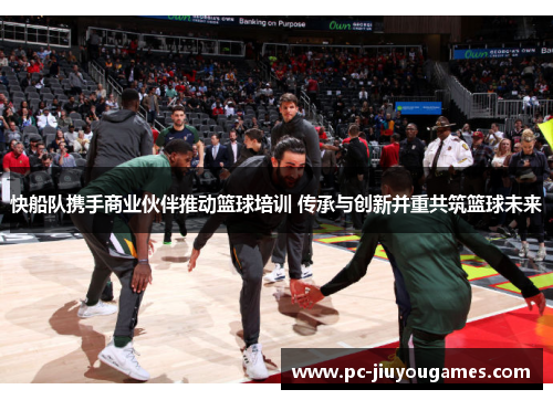 快船队携手商业伙伴推动篮球培训 传承与创新并重共筑篮球未来