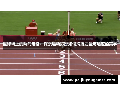 篮球场上的瞬间定格：探索运动摄影如何捕捉力量与速度的美学