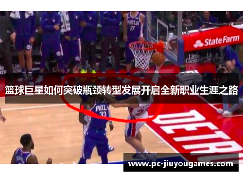 篮球巨星如何突破瓶颈转型发展开启全新职业生涯之路