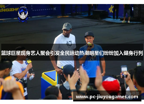篮球巨星现身艺人聚会引发全民运动热潮明星们纷纷加入健身行列