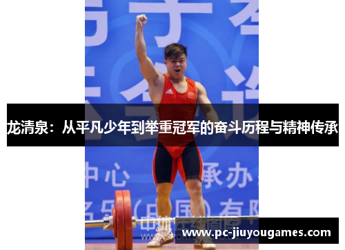 龙清泉：从平凡少年到举重冠军的奋斗历程与精神传承