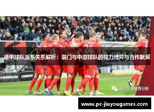 德甲球队派系关系解析：豪门与中游球队的权力博弈与合作默契