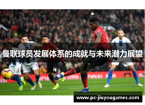 曼联球员发展体系的成就与未来潜力展望