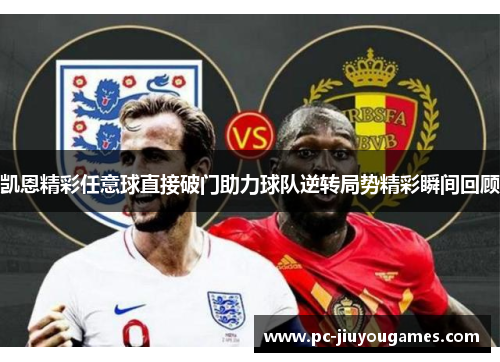 凯恩精彩任意球直接破门助力球队逆转局势精彩瞬间回顾