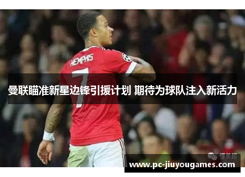 曼联瞄准新星边锋引援计划 期待为球队注入新活力