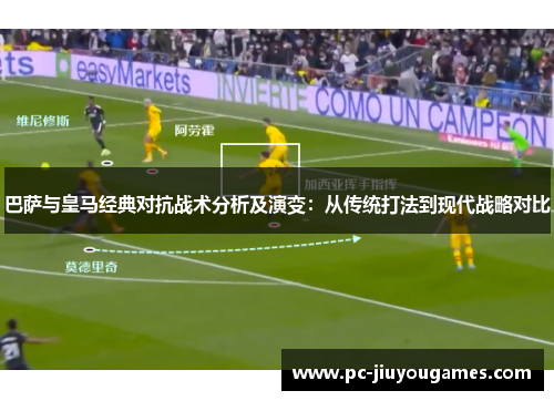 巴萨与皇马经典对抗战术分析及演变：从传统打法到现代战略对比