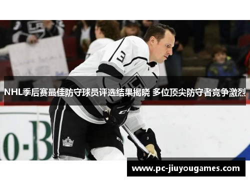 NHL季后赛最佳防守球员评选结果揭晓 多位顶尖防守者竞争激烈