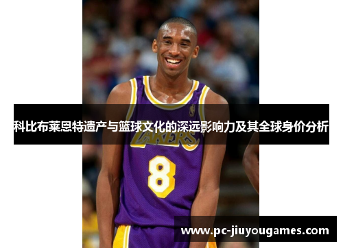 科比布莱恩特遗产与篮球文化的深远影响力及其全球身价分析