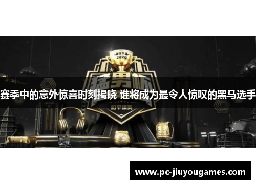 赛季中的意外惊喜时刻揭晓 谁将成为最令人惊叹的黑马选手