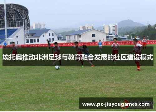 埃托奥推动非洲足球与教育融合发展的社区建设模式