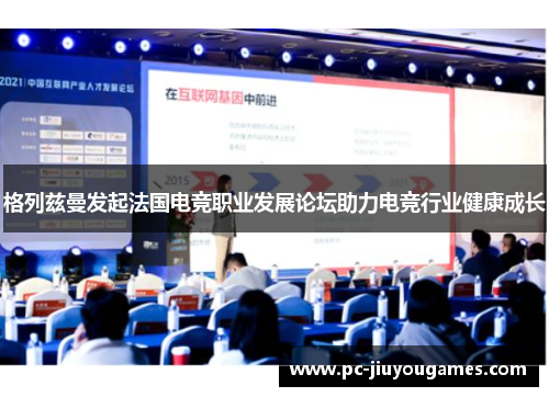 格列兹曼发起法国电竞职业发展论坛助力电竞行业健康成长