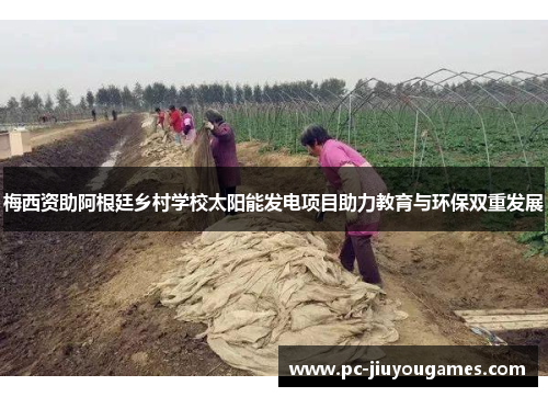 梅西资助阿根廷乡村学校太阳能发电项目助力教育与环保双重发展