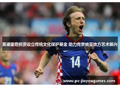 莫德里奇捐资设立传统文化保护基金 助力克罗地亚地方艺术振兴