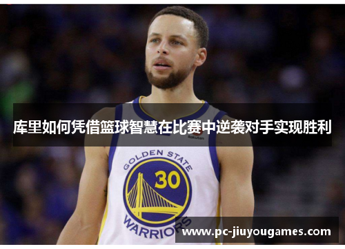 库里如何凭借篮球智慧在比赛中逆袭对手实现胜利
