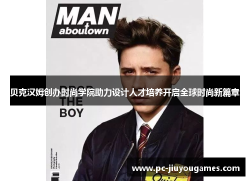 贝克汉姆创办时尚学院助力设计人才培养开启全球时尚新篇章