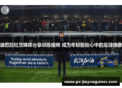 迪巴拉社交媒体分享训练视频 成为年轻粉丝心中的足球偶像