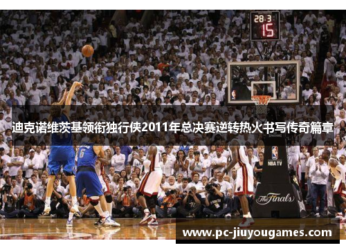 迪克诺维茨基领衔独行侠2011年总决赛逆转热火书写传奇篇章