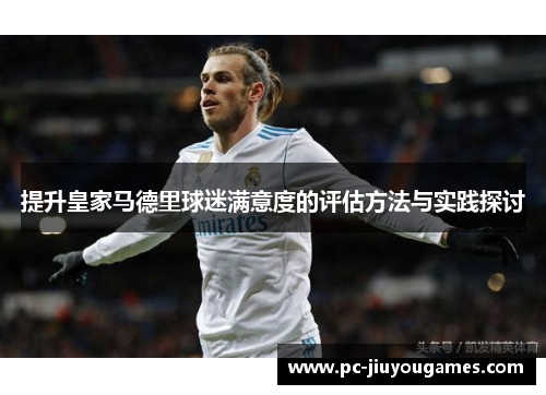 提升皇家马德里球迷满意度的评估方法与实践探讨