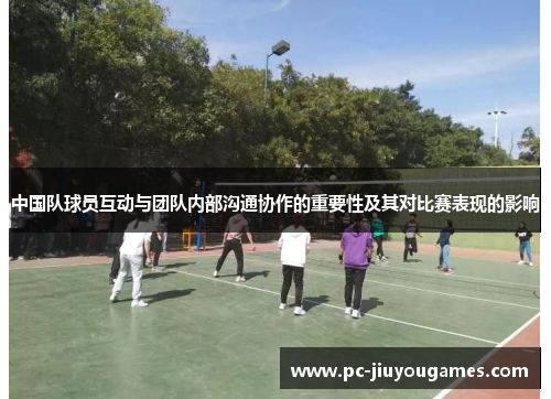 中国队球员互动与团队内部沟通协作的重要性及其对比赛表现的影响