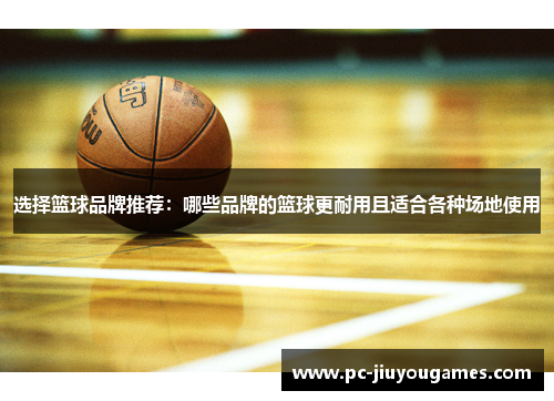选择篮球品牌推荐：哪些品牌的篮球更耐用且适合各种场地使用