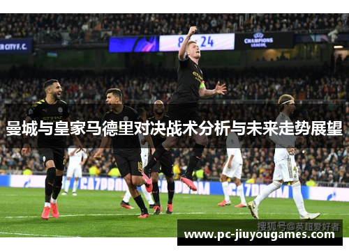 曼城与皇家马德里对决战术分析与未来走势展望