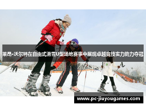 莱昂·沃尔特在自由式滑雪U型场地赛事中展现卓越竞技实力助力夺冠