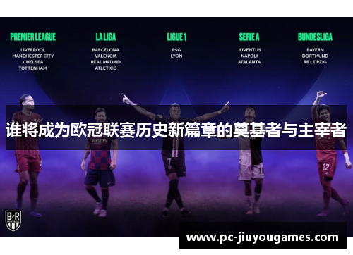 谁将成为欧冠联赛历史新篇章的奠基者与主宰者