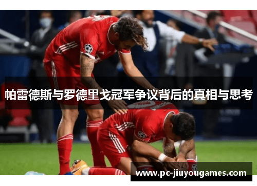 帕雷德斯与罗德里戈冠军争议背后的真相与思考