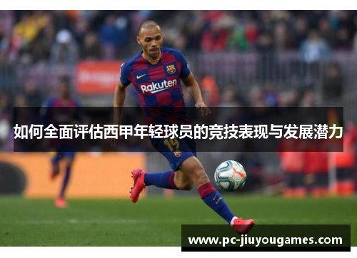如何全面评估西甲年轻球员的竞技表现与发展潜力