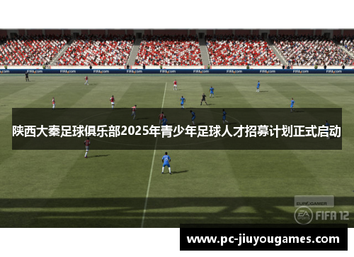 陕西大秦足球俱乐部2025年青少年足球人才招募计划正式启动