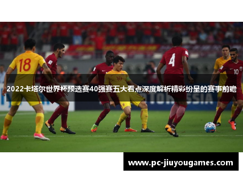 2022卡塔尔世界杯预选赛40强赛五大看点深度解析精彩纷呈的赛事前瞻