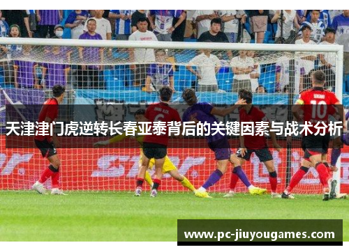 天津津门虎逆转长春亚泰背后的关键因素与战术分析