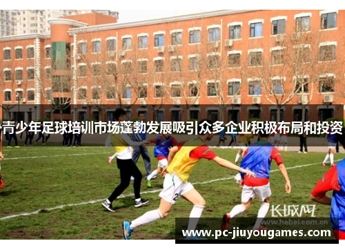 青少年足球培训市场蓬勃发展吸引众多企业积极布局和投资