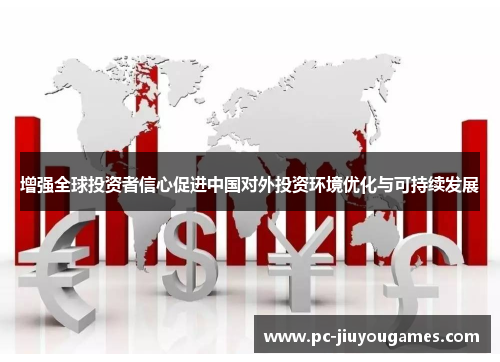 增强全球投资者信心促进中国对外投资环境优化与可持续发展