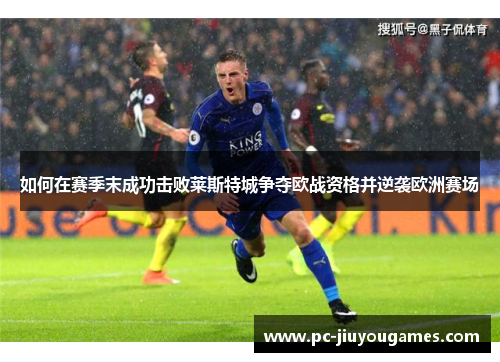 如何在赛季末成功击败莱斯特城争夺欧战资格并逆袭欧洲赛场