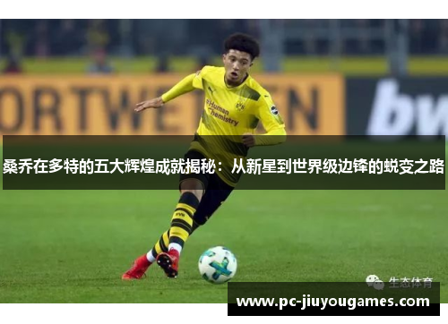 桑乔在多特的五大辉煌成就揭秘：从新星到世界级边锋的蜕变之路