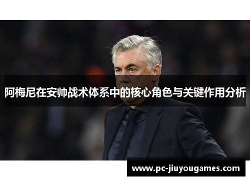 阿梅尼在安帅战术体系中的核心角色与关键作用分析